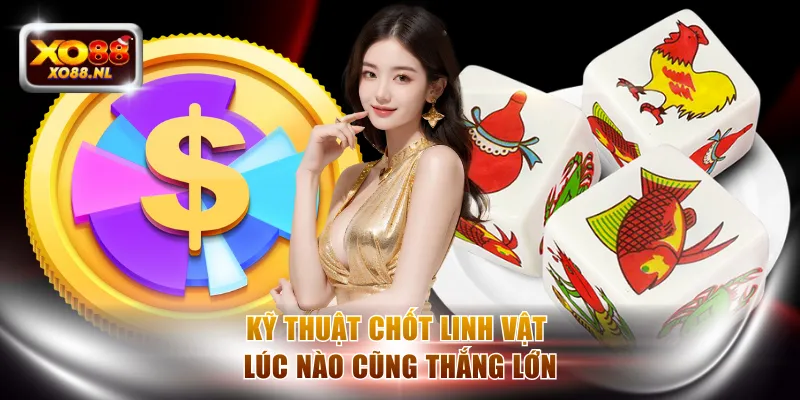 Kỹ thuật chốt linh vật lúc nào cũng thắng lớn